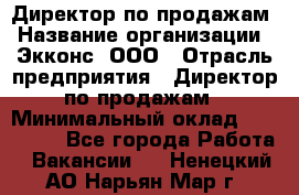 Директор по продажам › Название организации ­ Экконс, ООО › Отрасль предприятия ­ Директор по продажам › Минимальный оклад ­ 120 000 - Все города Работа » Вакансии   . Ненецкий АО,Нарьян-Мар г.